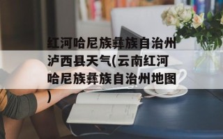 红河哈尼族彝族自治州泸西县天气(云南红河哈尼族彝族自治州地图)
