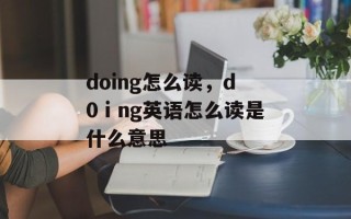 doing怎么读，d0ⅰng英语怎么读是什么意思