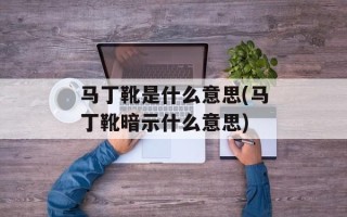 马丁靴是什么意思(马丁靴暗示什么意思)