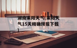 湖南耒阳天气(耒阳天气15天精确预报下载)