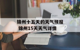 锦州十五天的天气预报 锦州15天天气详情