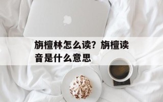 旃檀林怎么读？旃檀读音是什么意思