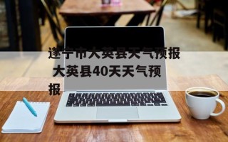 遂宁市大英县天气预报 大英县40天天气预报