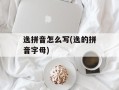 逸拼音怎么写(逸的拼音字母)