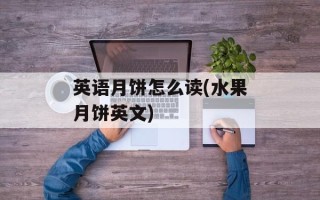 英语月饼怎么读(水果月饼英文)
