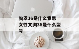 胸罩36是什么意思 女性文胸36是什么型号