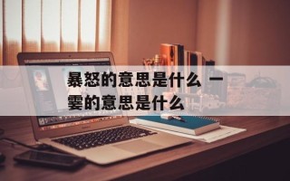 暴怒的意思是什么 一霎的意思是什么
