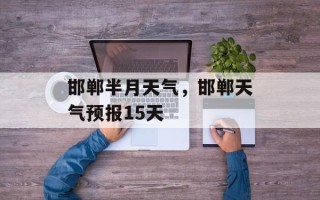 邯郸半月天气，邯郸天气预报15天