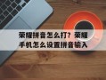 荣耀拼音怎么打？荣耀手机怎么设置拼音输入
