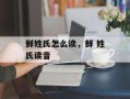 鲜姓氏怎么读，鲜 姓氏读音