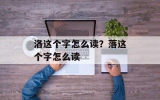 洛这个字怎么读？落这个字怎么读