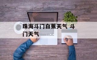 珠海斗门白蕉天气 斗门天气