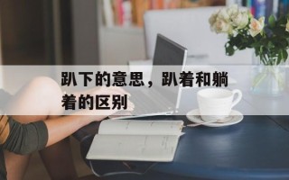 趴下的意思，趴着和躺着的区别