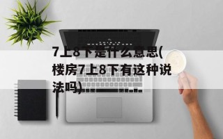 7上8下是什么意思(楼房7上8下有这种说法吗)
