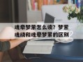 魂牵梦萦怎么读？梦萦魂绕和魂牵梦萦的区别