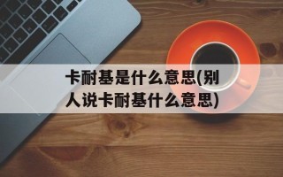 卡耐基是什么意思(别人说卡耐基什么意思)