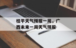 桂平天气预报一周，广西未来一周天气预报