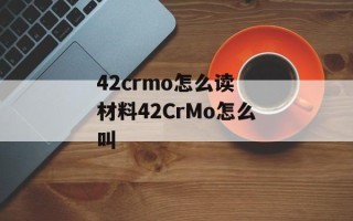 42crmo怎么读 材料42CrMo怎么叫