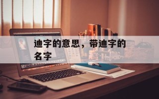 迪字的意思，带迪字的名字
