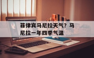 菲律宾马尼拉天气？马尼拉一年四季气温