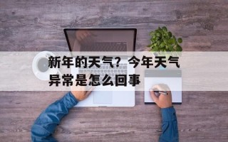 新年的天气？今年天气异常是怎么回事