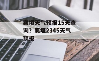 襄垣天气预报15天查询？襄垣2345天气预报