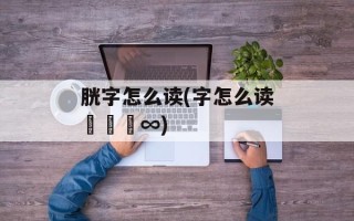 胱字怎么读(字怎么读卐卌亖∞)