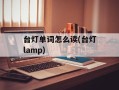 台灯单词怎么读(台灯lamp)