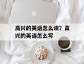 高兴的英语怎么读？高兴的英语怎么写