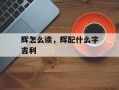 辉怎么读，辉配什么字吉利