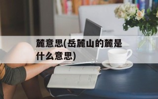 麓意思(岳麓山的麓是什么意思)