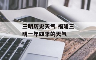 三明历史天气 福建三明一年四季的天气