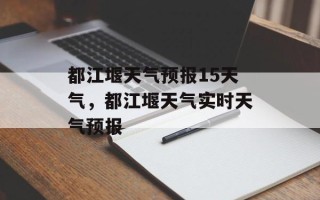 都江堰天气预报15天气，都江堰天气实时天气预报