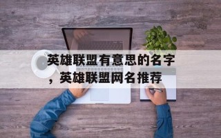 英雄联盟有意思的名字，英雄联盟网名推荐