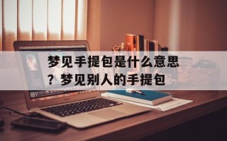 梦见手提包是什么意思？梦见别人的手提包