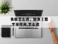 鱼脍怎么读，脍鱼炰鳖,烹茶尽具,怎么读