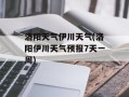 洛阳天气伊川天气(洛阳伊川天气预报7天一周)