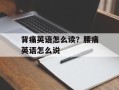 背痛英语怎么读？腰痛英语怎么说
