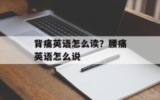 背痛英语怎么读？腰痛英语怎么说