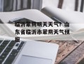 临沂蒙阴明天天气？山东省临沂市蒙阴天气预报