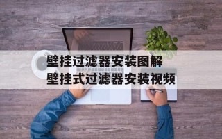壁挂过滤器安装图解 壁挂式过滤器安装视频