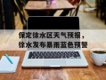 保定徐水区天气预报，徐水发布暴雨蓝色预警