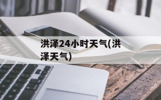 洪泽24小时天气(洪泽天气)