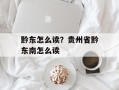 黔东怎么读？贵州省黔东南怎么读