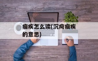 痼疾怎么读(沉疴痼疾的意思)