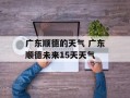 广东顺德的天气 广东顺德未来15天天气