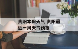 贵阳本周天气 贵阳最近一周天气预报