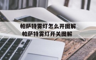 帕萨特雾灯怎么开图解 帕萨特雾灯开关图解