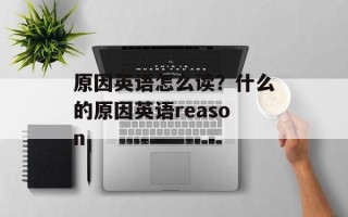 原因英语怎么读？什么的原因英语reason