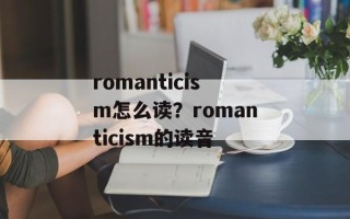 romanticism怎么读？romanticism的读音
